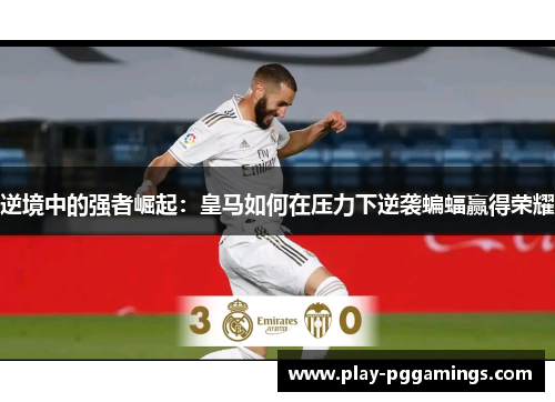 逆境中的强者崛起：皇马如何在压力下逆袭蝙蝠赢得荣耀