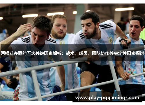 阿根廷夺冠的五大关键因素解析:战术、球员、团队协作等决定性因素探讨 阿根廷夺冠的五大关键因素解析:战术、球员、团队协作等决定性因素探讨