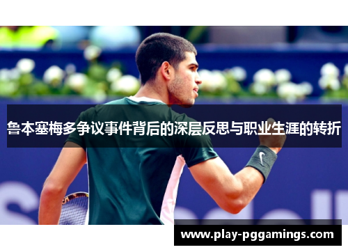 鲁本塞梅多争议事件背后的深层反思与职业生涯的转折