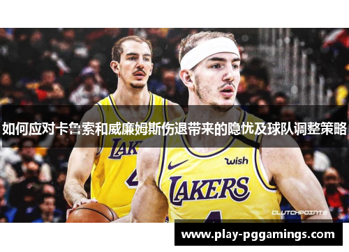 如何应对卡鲁索和威廉姆斯伤退带来的隐忧及球队调整策略