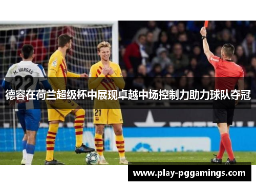 德容在荷兰超级杯中展现卓越中场控制力助力球队夺冠