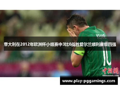 意大利在2012年欧洲杯小组赛中3比0战胜爱尔兰顺利晋级四强