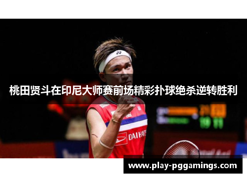 桃田贤斗在印尼大师赛前场精彩扑球绝杀逆转胜利 桃田贤斗在印尼大师赛前场精彩扑球绝杀逆转胜利