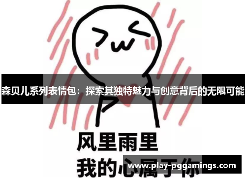 森贝儿系列表情包:探索其独特魅力与创意背后的无限可能 森贝儿系列表情包:探索其独特魅力与创意背后的无限可能