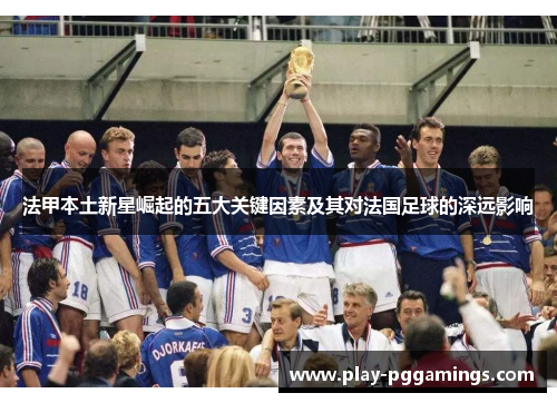 法甲本土新星崛起的五大关键因素及其对法国足球的深远影响