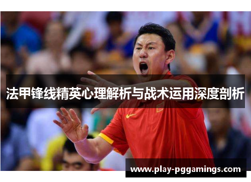 法甲锋线精英心理解析与战术运用深度剖析
