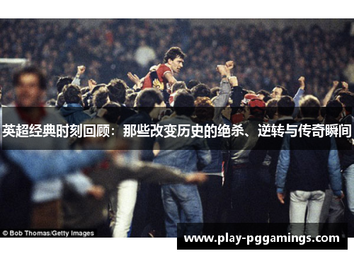 英超经典时刻回顾：那些改变历史的绝杀、逆转与传奇瞬间