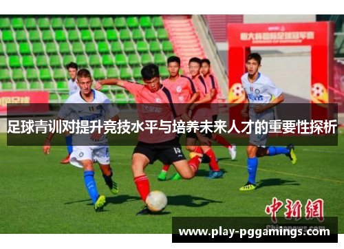 足球青训对提升竞技水平与培养未来人才的重要性探析